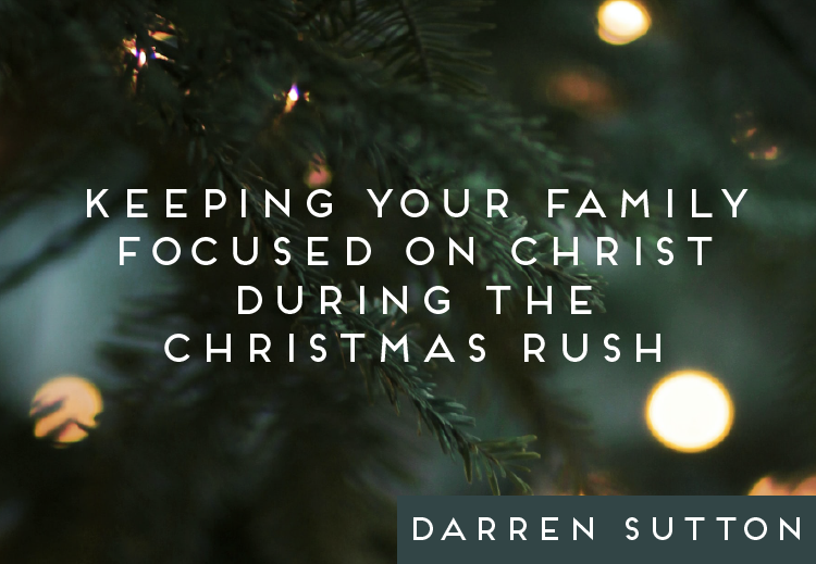 Keeping Your Family Focused On Christ During The Christmas Rush