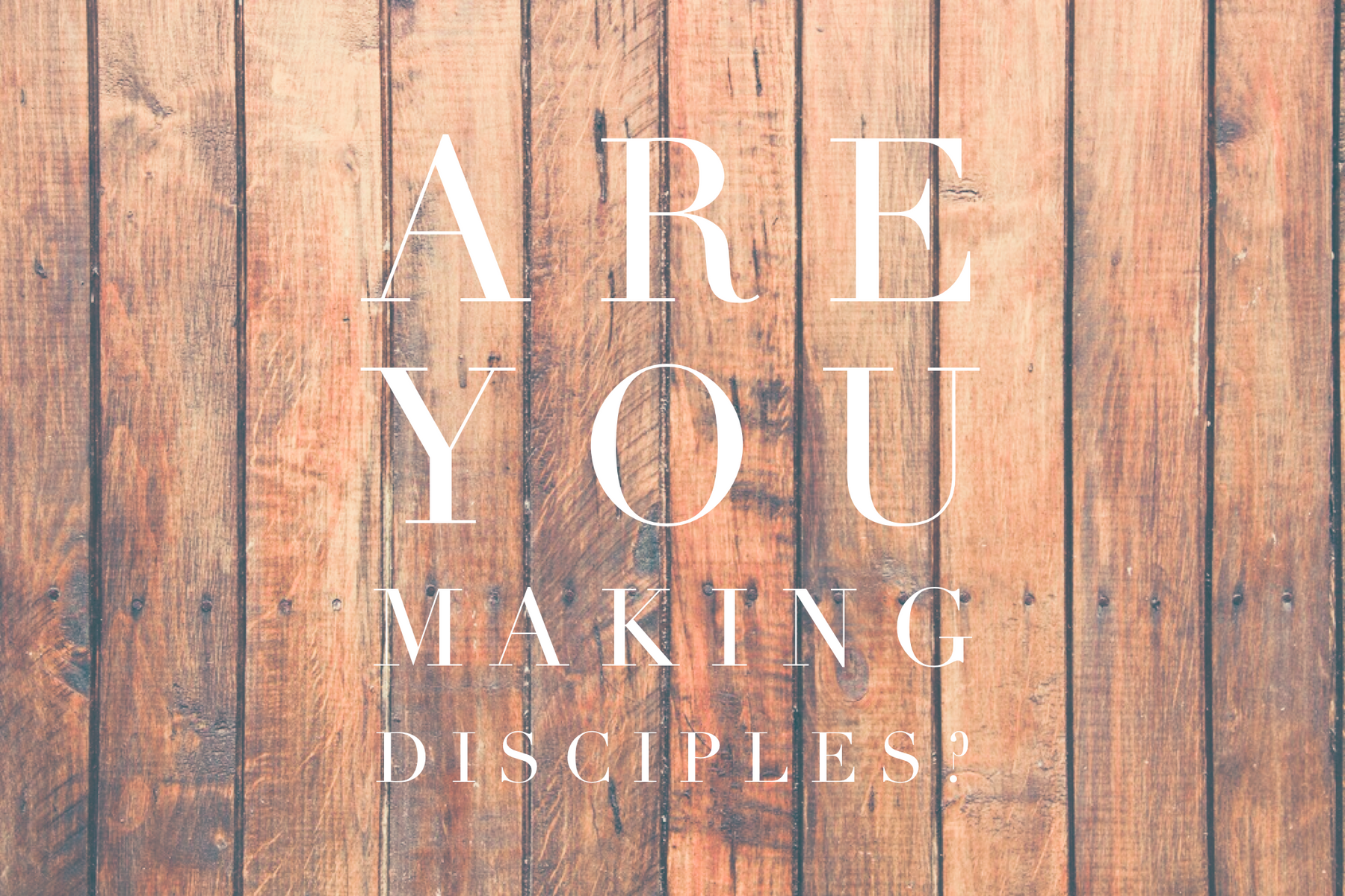 If You're Not Making Disciples, What Are You Making?