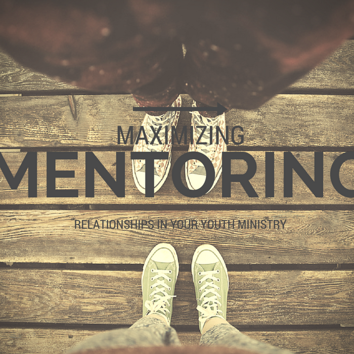 Maximizing Mentoring Relationships in Your Youth Ministry