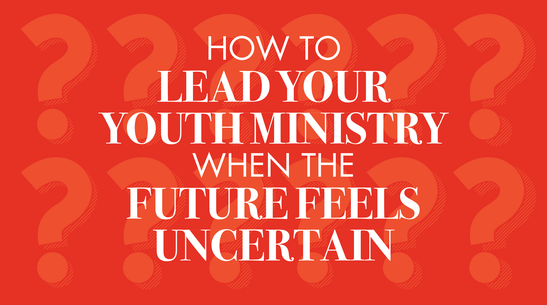 How To Lead Your Youth Ministry When The Future Feels Uncertain