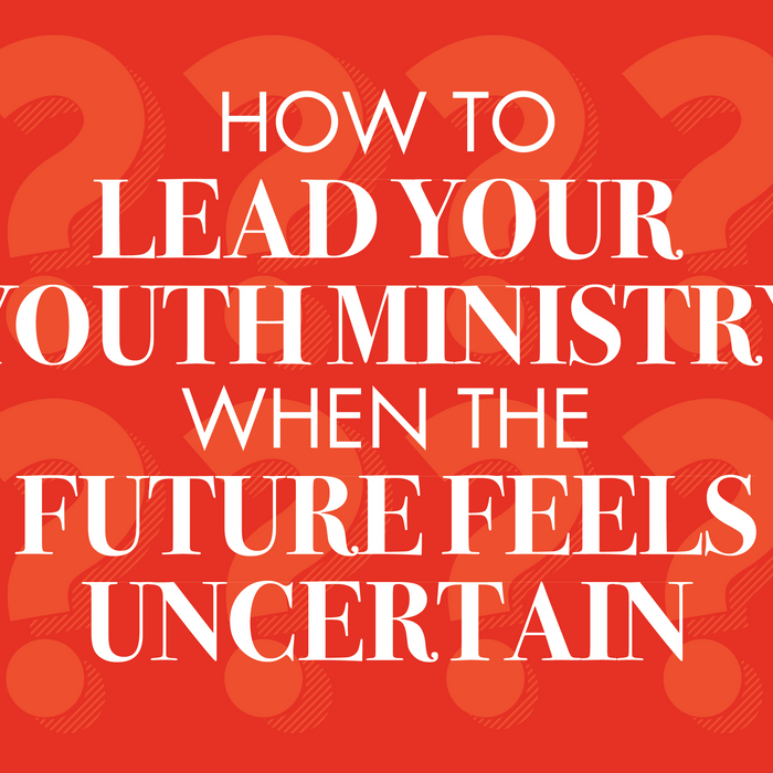 How To Lead Your Youth Ministry When The Future Feels Uncertain