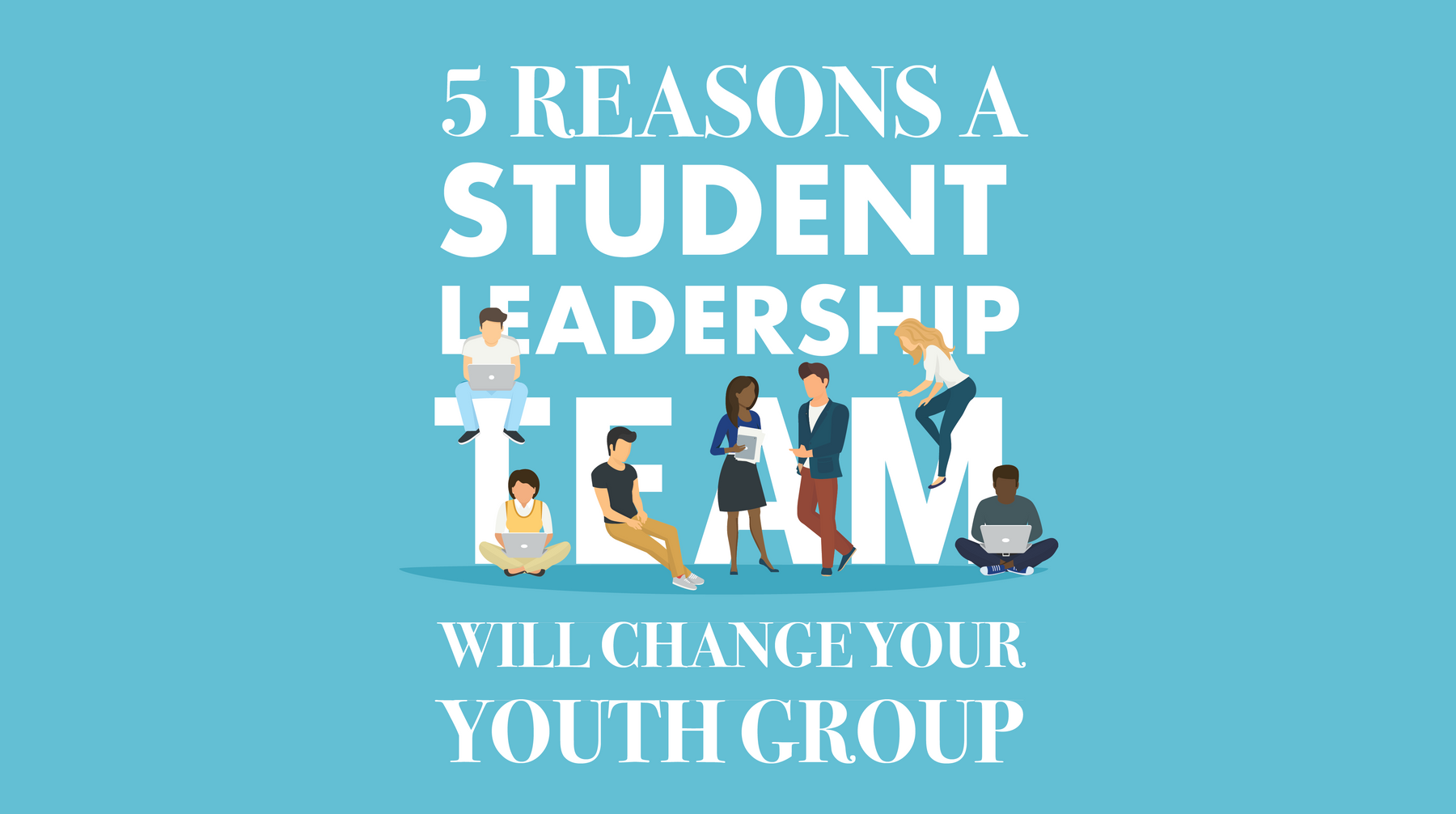 5 Reasons a Student Leadership Team will Change Your Youth Group