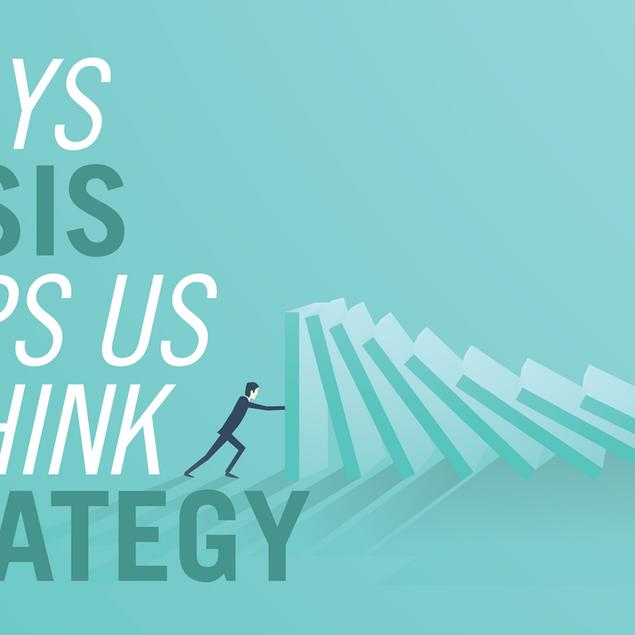 3 Ways That A Crisis Helps Us Rethink Our Strategy