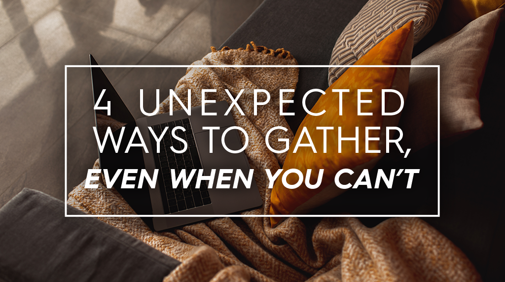 4 Unexpected Ways to Gather, Even When You Can't