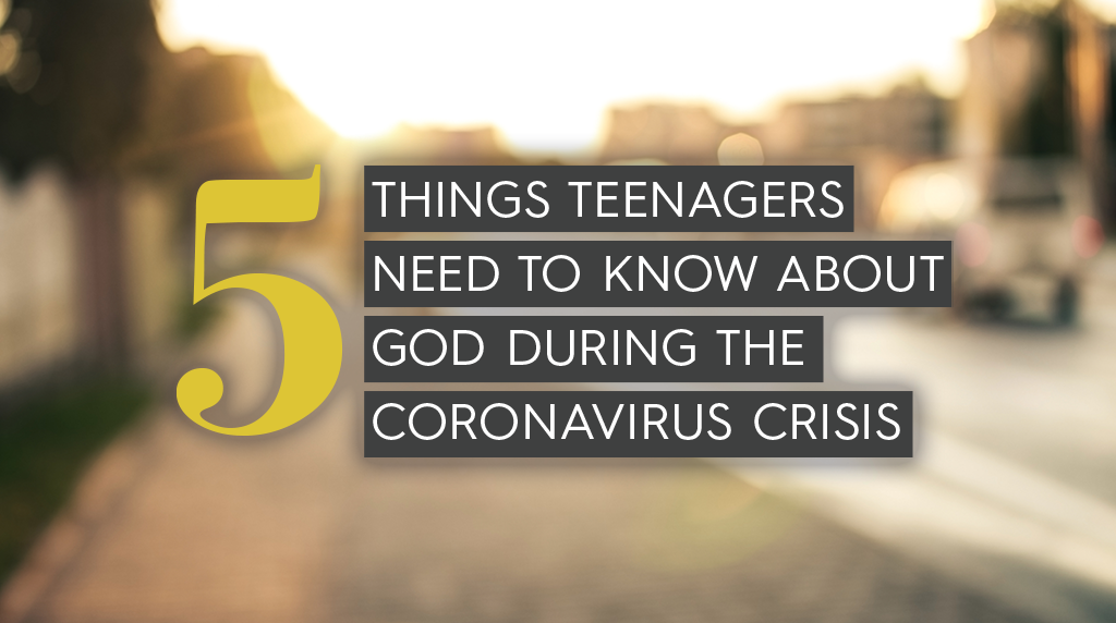 5 Things Teenagers Need to Know About God During the Coronavirus Crisis