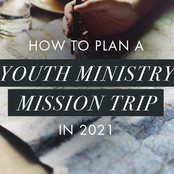 How to Plan a Youth Ministry Mission Trip in 2021