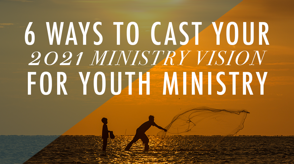 6 Ways to Cast Your 2021 Ministry Vision for Youth Ministry