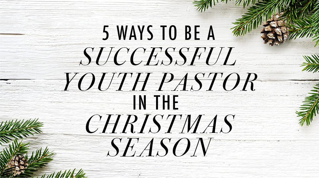 5 Ways to Be a Successful Youth Pastor in the Christmas Season