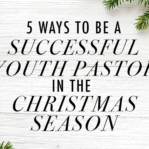 5 Ways to Be a Successful Youth Pastor in the Christmas Season