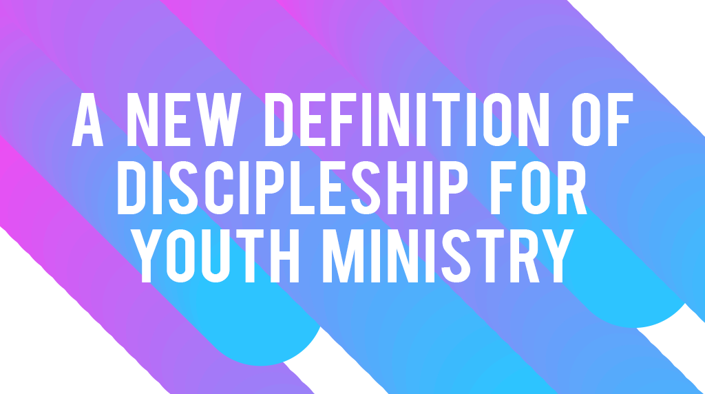 A New Definition of Discipleship for Youth Ministry