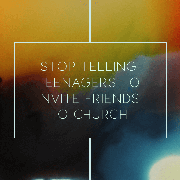 Stop Telling Teenagers to Invite Friends to Church