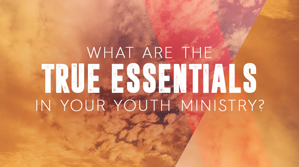 What Are the True Essentials in Your Youth Ministry?