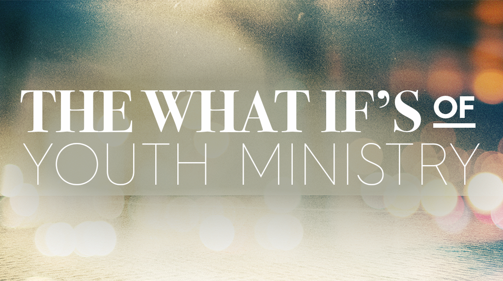 The "What If's" of Youth Ministry