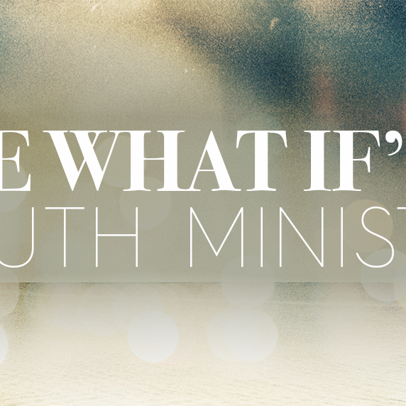 The "What If's" of Youth Ministry