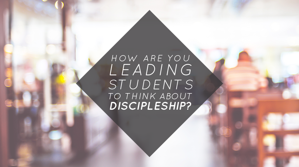 How Are You Leading Students to Think about Discipleship?