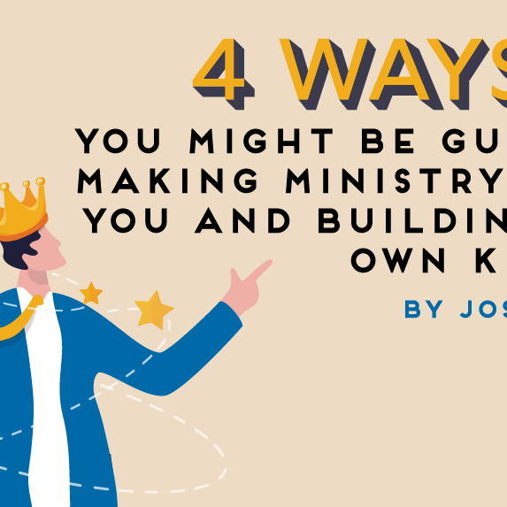 4 Ways You Might be Guilty of Making Ministry About You and Building Your Own Kingdom