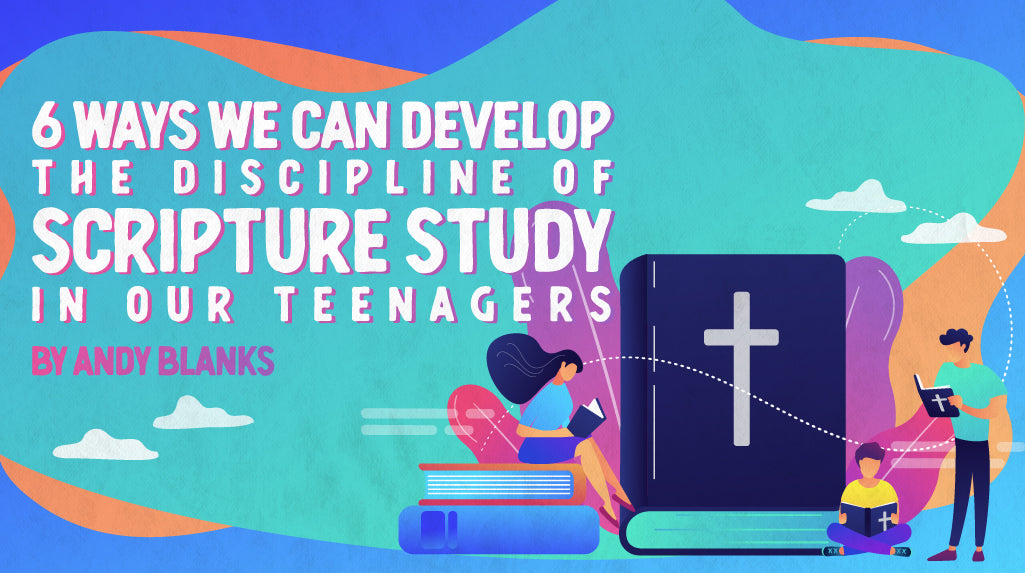 6 Ways We Can Develop The Discipline Of Scripture Study In Our Teenage ...