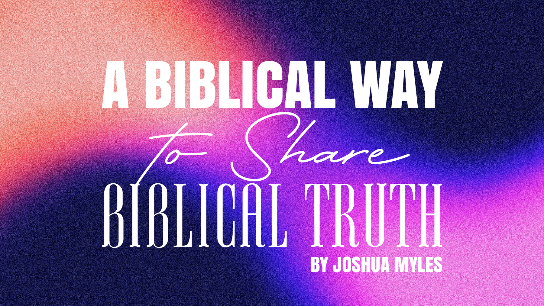A Biblical Way to Share Biblical Truth