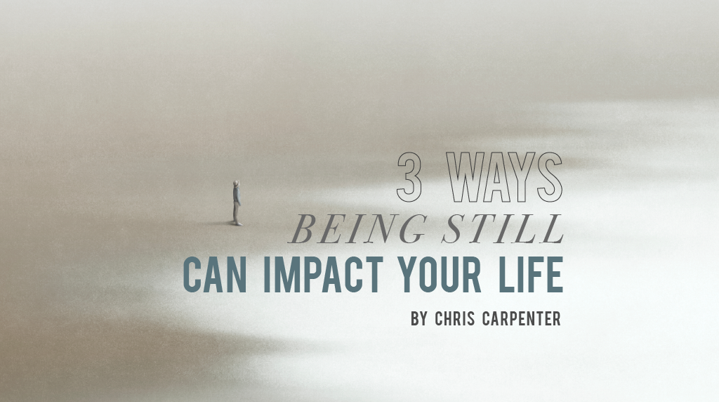 3 Ways Being Still Can Impact Your Life