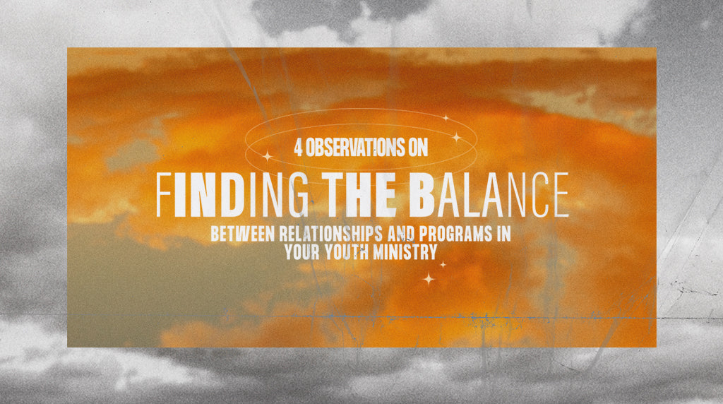 4 Observations on Finding the Balance Between Relationships and Programs in Your Youth Ministry