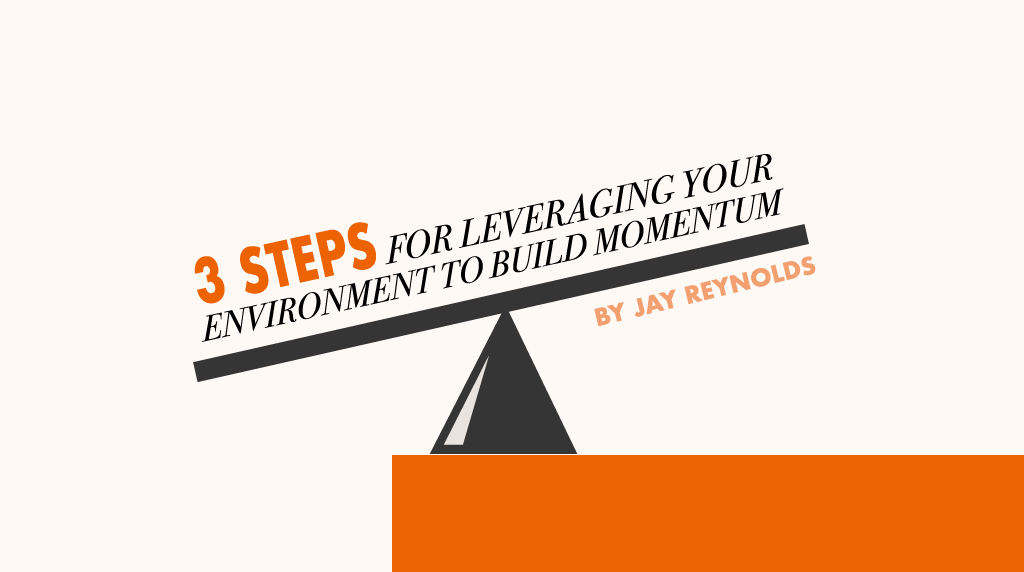 3 Steps for Leveraging Your Environment to Build Momentum