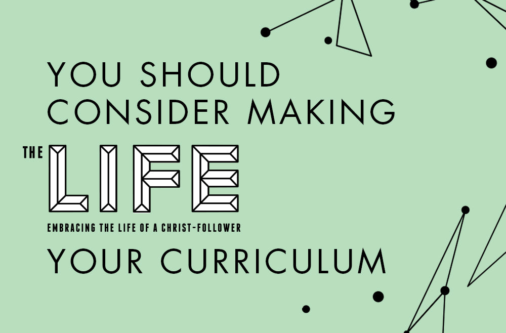 You Should Consider Making the Life Your Curriculum