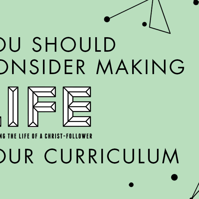 You Should Consider Making the Life Your Curriculum