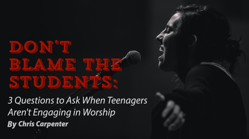Don't Blame The Students: 3 Questions To Ask When Teenagers Aren't Engaging In Worship