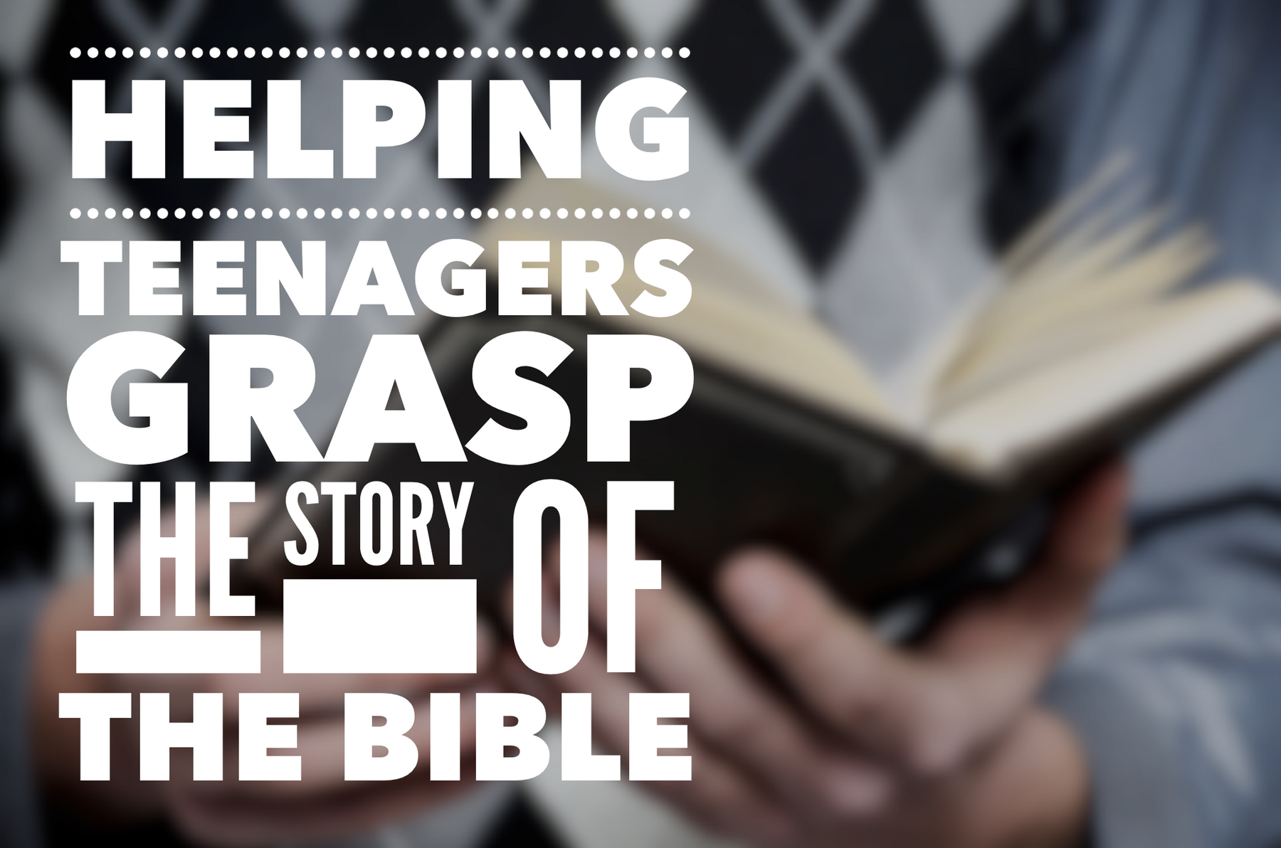 Helping Teenagers Grasp The Story Of The Bible