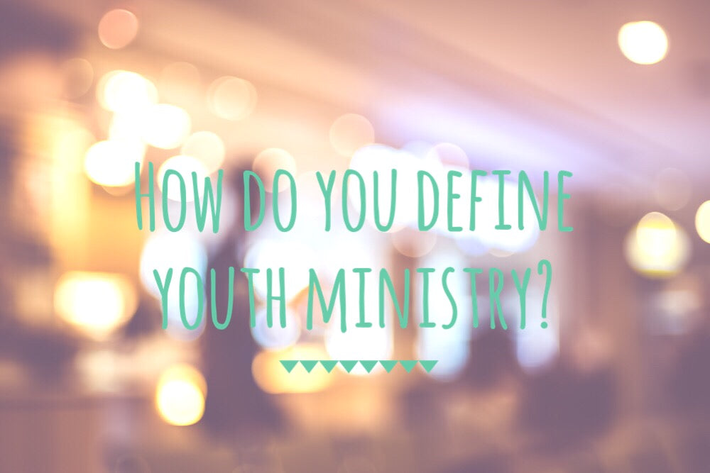 Your Definition Of Youth Ministry Will Shape What You Do