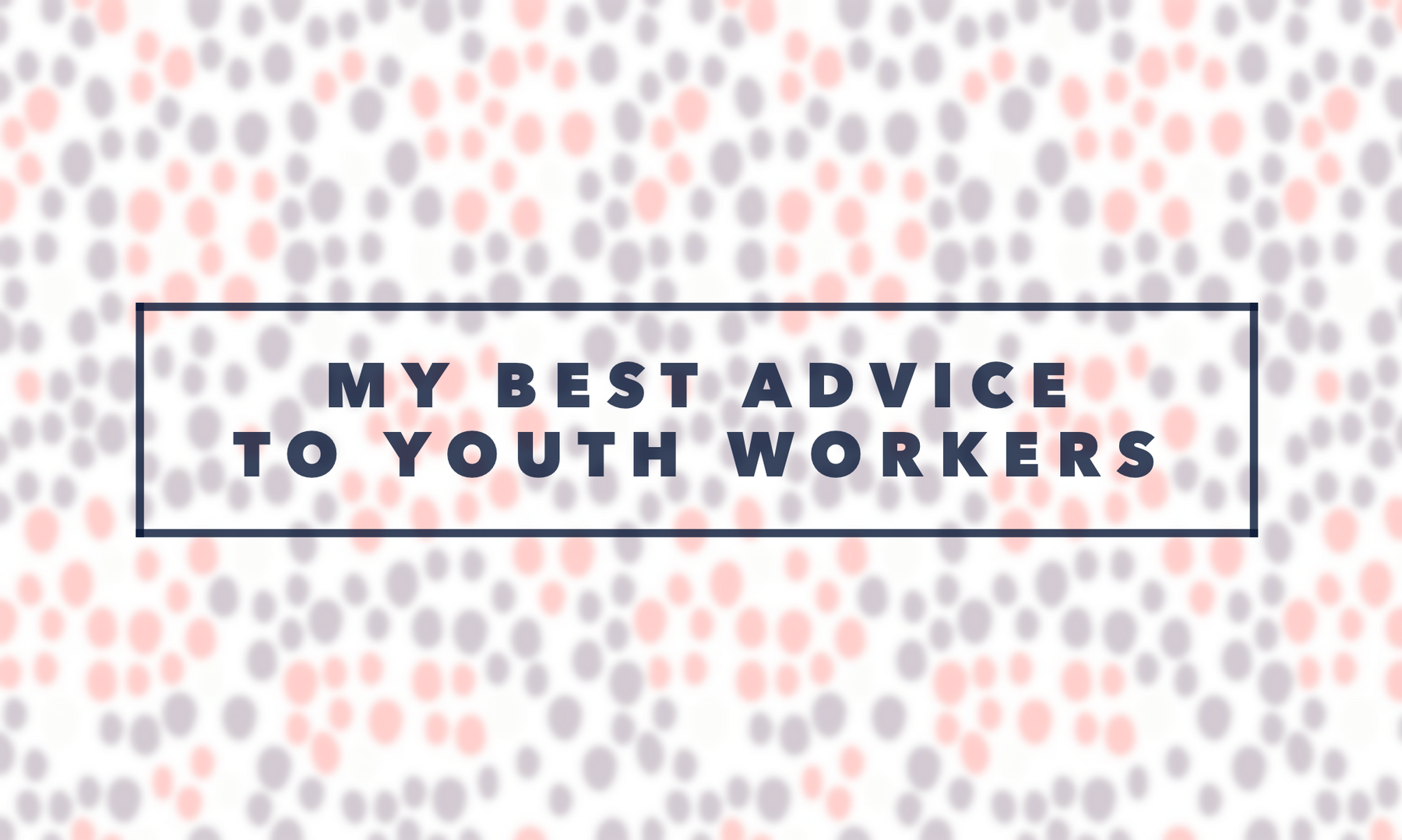 My Best Advice For Every Youth Worker