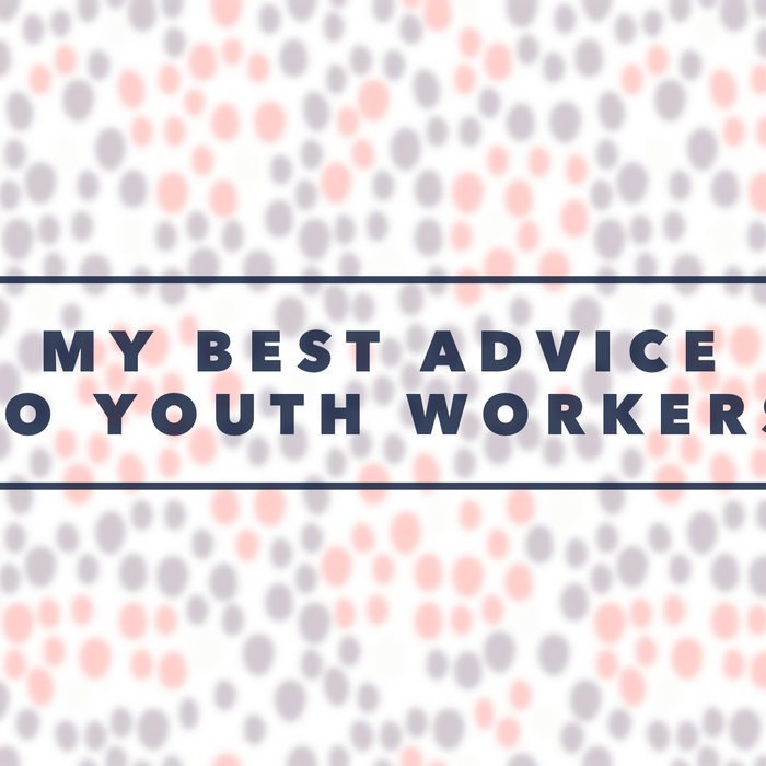 My Best Advice For Every Youth Worker