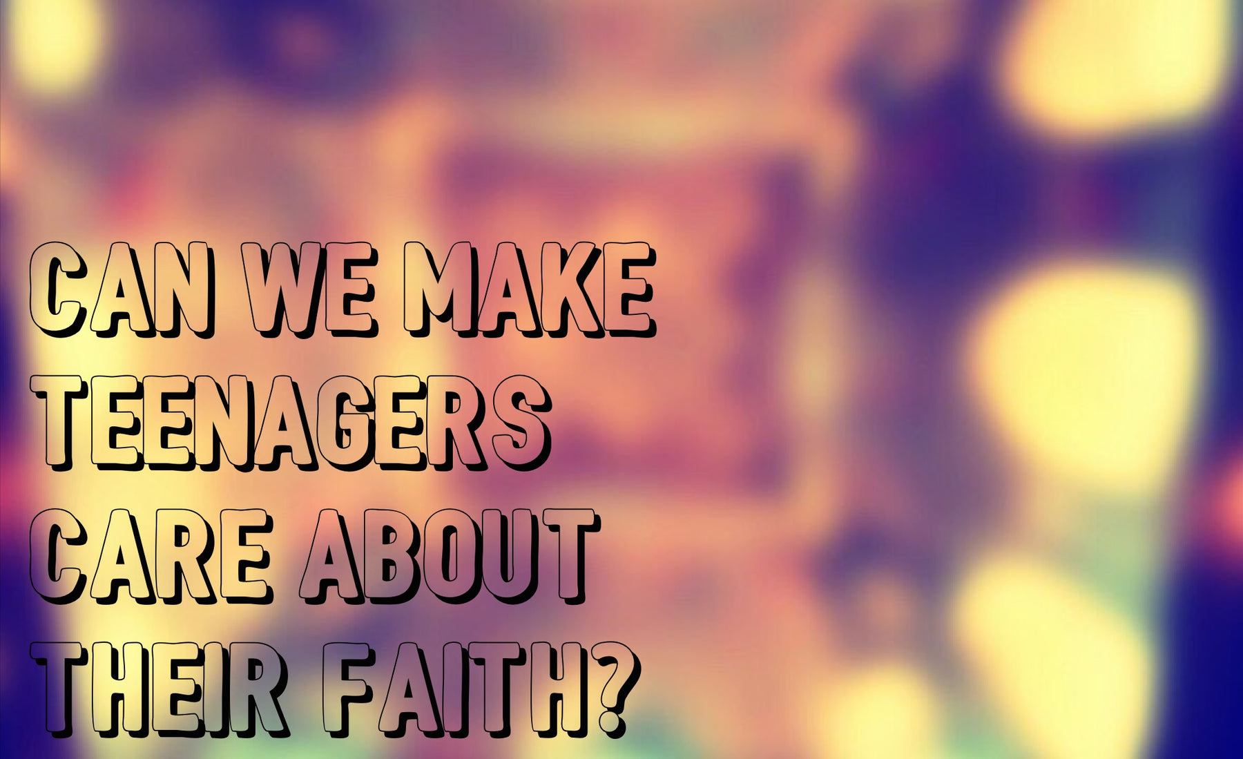 How Can We Make Teenagers Care About Their Faith?