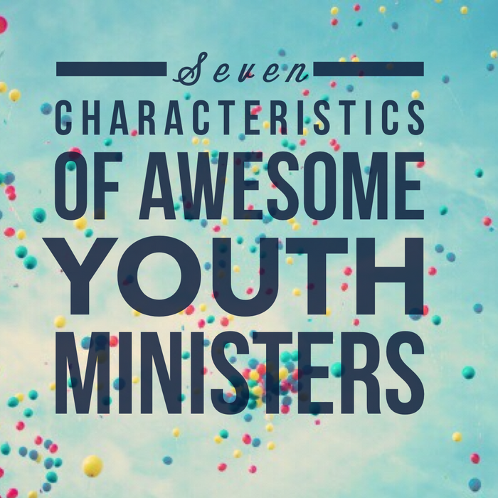 7 Characteristics of Awesome Youth Ministers