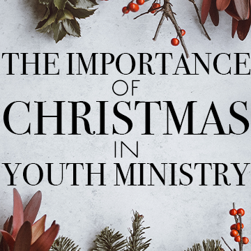 The Importance of Christmas in Youth Ministry