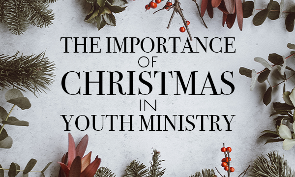 The Importance of Christmas in Youth Ministry
