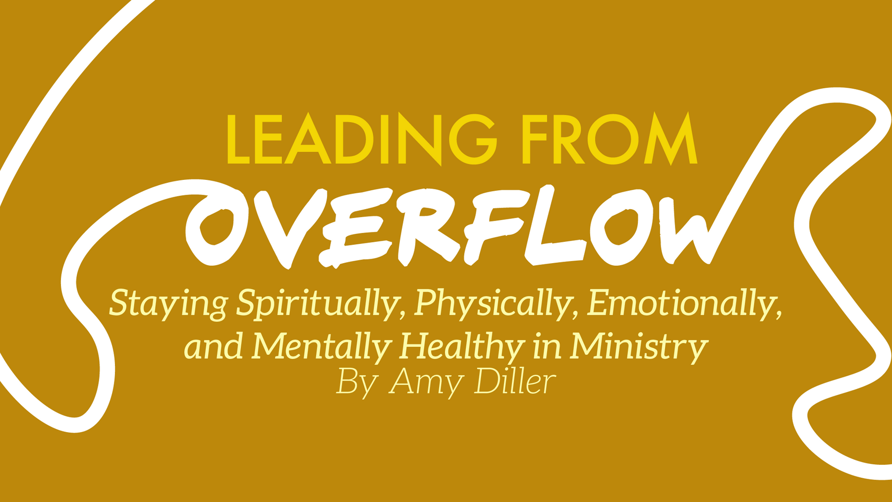 Leading From Overflow: Staying Spiritually, Physically, Emotionally, and Mentally Healthy in Ministry