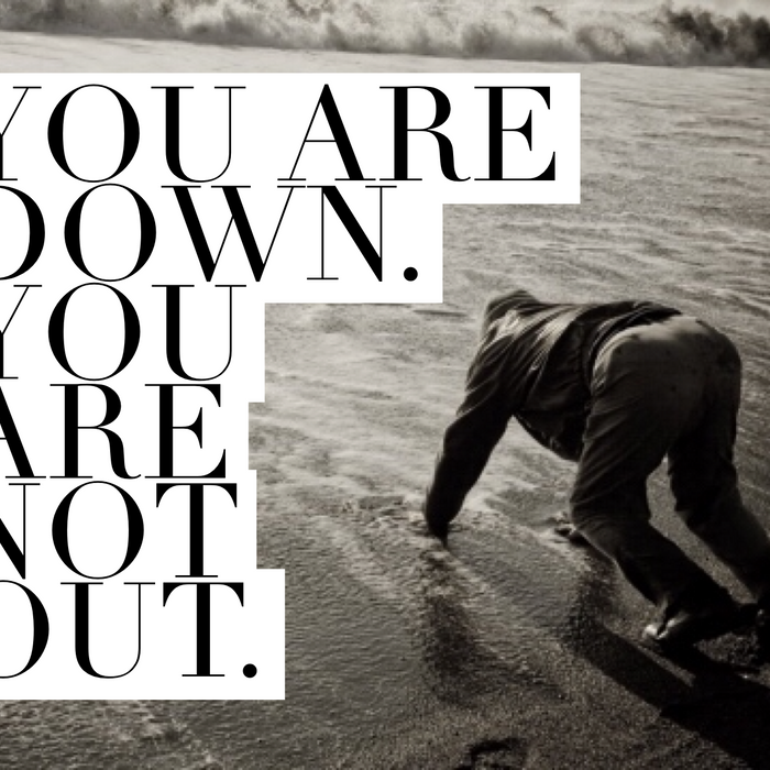 you may be down, but you're not out