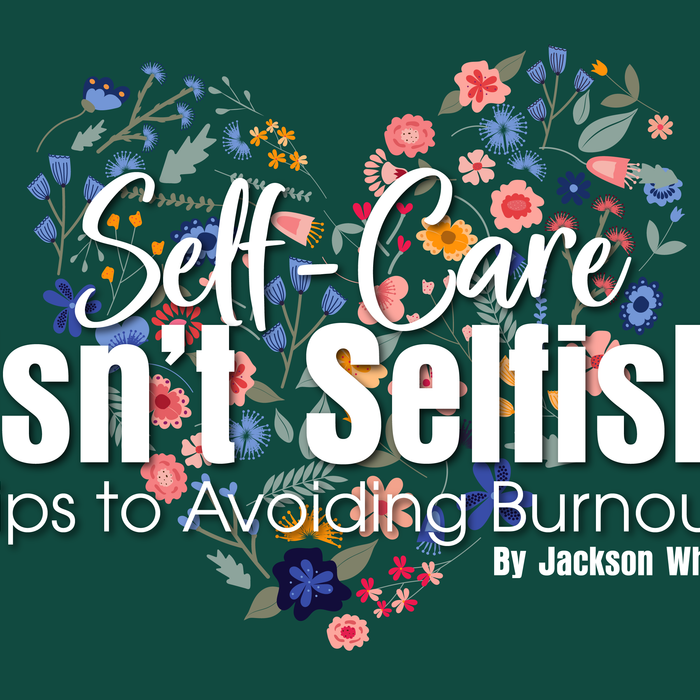Self-Care Isn't Selfish: Tips To Avoiding Burnout