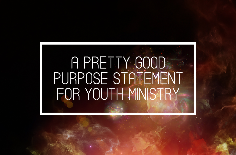 A Pretty Good Purpose Statement for Youth Ministry