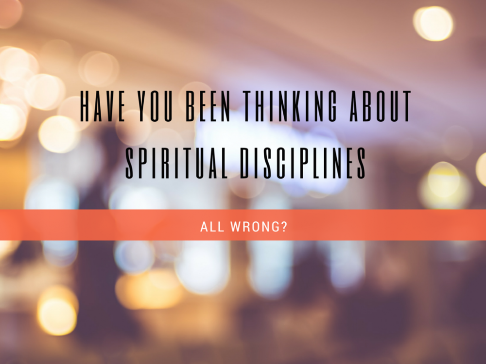 Have You Been All Wrong About Spiritual Disciplines?
