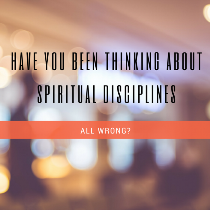 Have You Been All Wrong About Spiritual Disciplines?