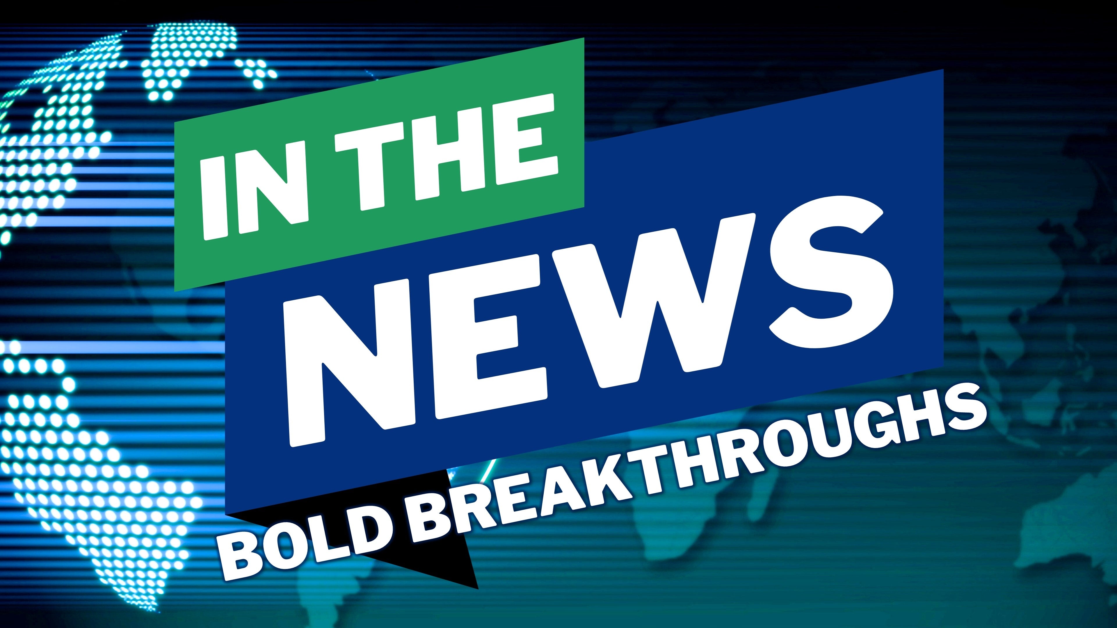 In The News: Bold Breakthroughs