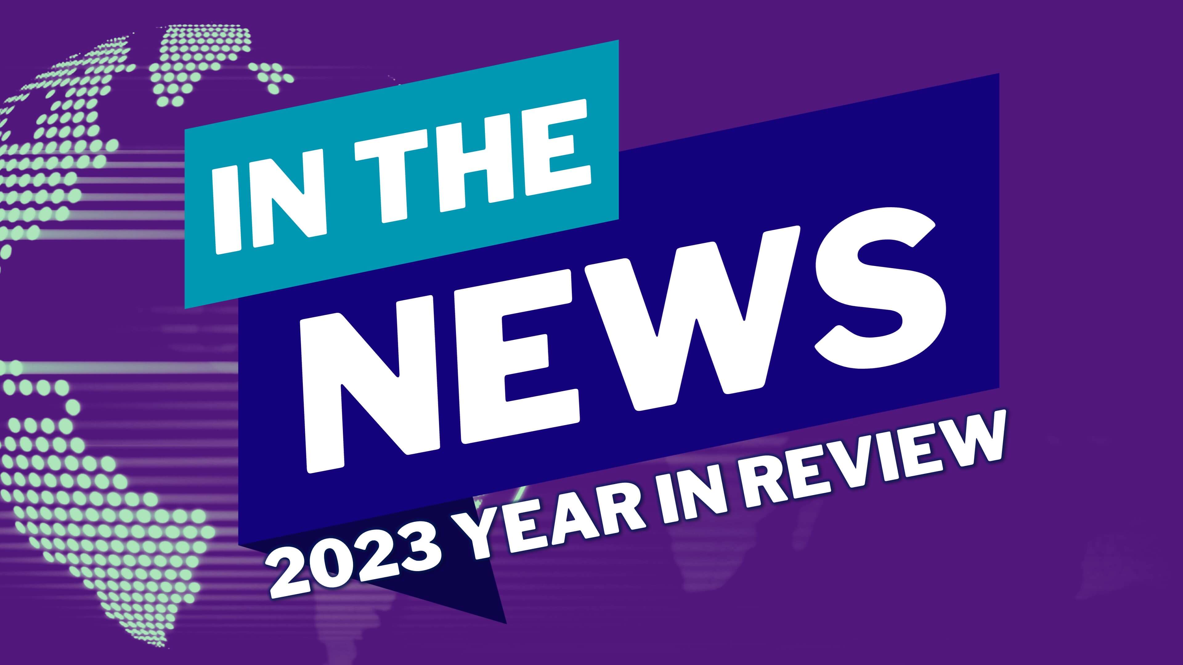 In The News: 2023 Year In Review
