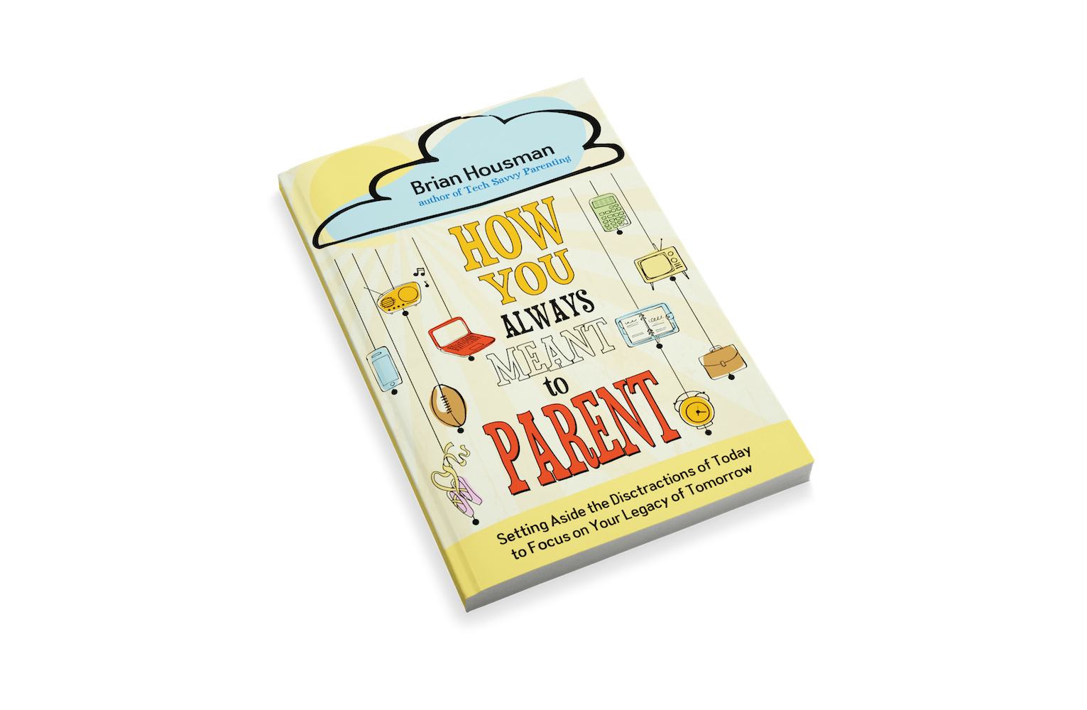How You Always Meant to Parent: Setting Aside the Distractions of Today to Focus on Your Legacy of Tomorrow