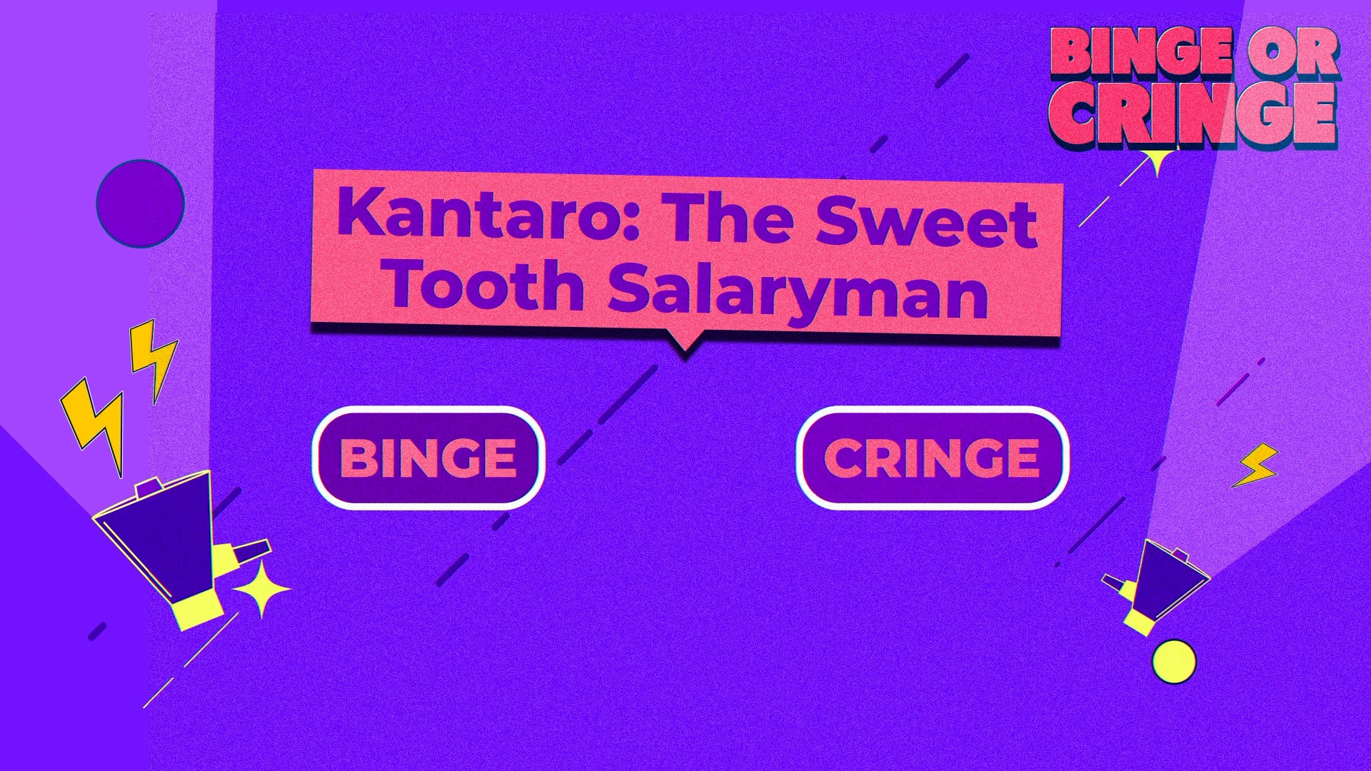 Binge or Cringe